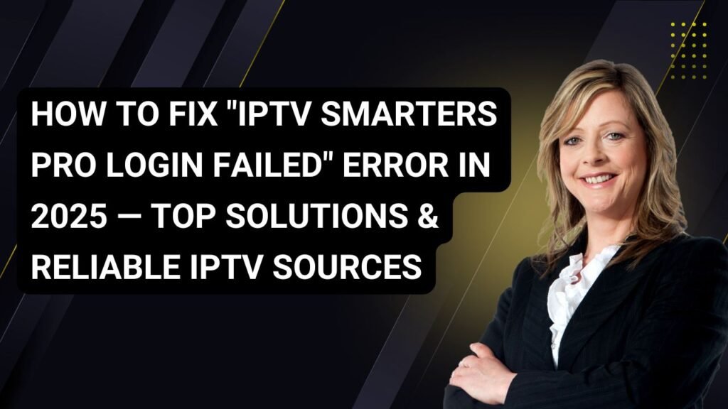 How to Fix “IPTV Smarters Pro Login Failed” Error in 2025 — Top Solutions & Reliable IPTV Sources