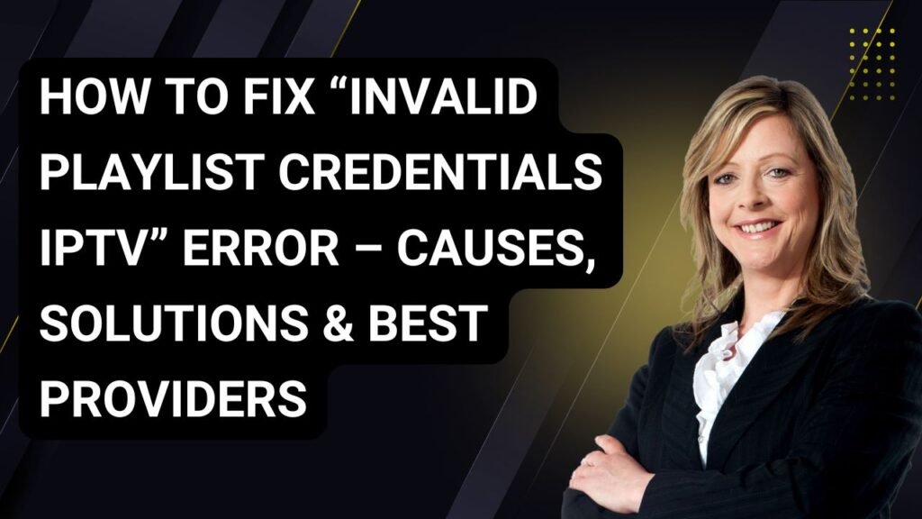 How to Fix “Invalid Playlist Credentials IPTV” Error – Causes, Solutions & Best Providers