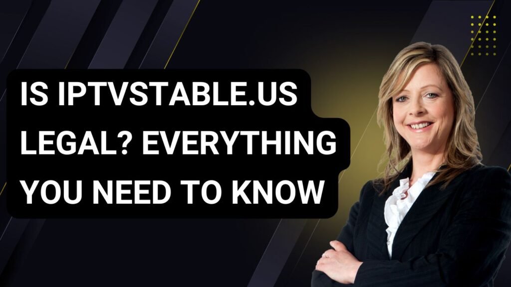 Is IPTVStable.us Legal? Everything You Need to Know